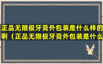 正品无限极牙膏外包装是什么样的啊（正品无限极牙膏外包装是什么样的啊图片）