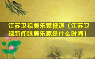 江苏卫视美乐家报道（江苏卫视新闻眼美乐家是什么时间）