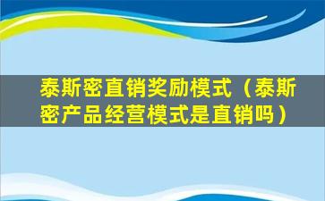 泰斯密直销奖励模式（泰斯密产品经营模式是直销吗）