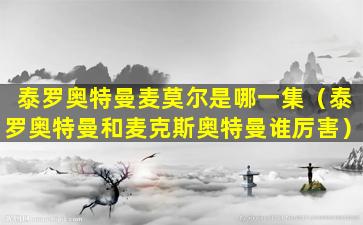 泰罗奥特曼麦莫尔是哪一集（泰罗奥特曼和麦克斯奥特曼谁厉害）