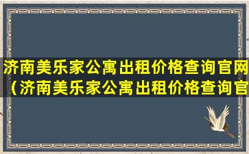 济南美乐家公寓出租价格查询官网（济南美乐家公寓出租价格查询官网网址）