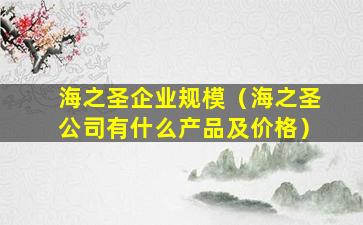 海之圣企业规模（海之圣公司有什么产品及价格）