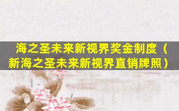 海之圣未来新视界奖金制度（新海之圣未来新视界直销牌照）