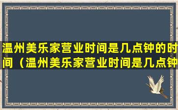 温州美乐家营业时间是几点钟的时间（温州美乐家营业时间是几点钟的时间啊）