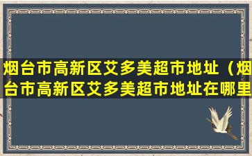 烟台市高新区艾多美超市地址（烟台市高新区艾多美超市地址在哪里）