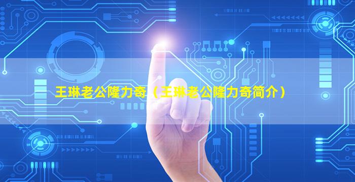 王琳老公隆力奇（王琳老公隆力奇简介）
