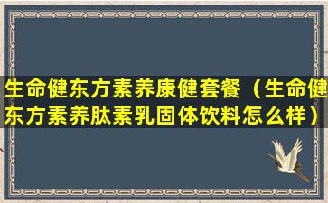 生命健东方素养康健套餐（生命健东方素养肽素乳固体饮料怎么样）