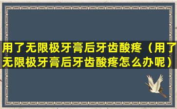 用了无限极牙膏后牙齿酸疼（用了无限极牙膏后牙齿酸疼怎么办呢）