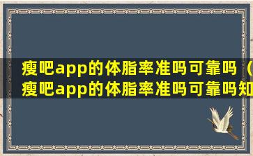 瘦吧app的体脂率准吗可靠吗（瘦吧app的体脂率准吗可靠吗知乎）