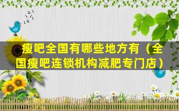 瘦吧全国有哪些地方有（全国瘦吧连锁机构减肥专门店）