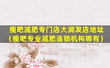瘦吧减肥专门店大润发店地址（瘦吧专业减肥连锁机构哪有）
