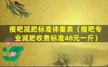 瘦吧减肥标准体重表（瘦吧专业减肥收费标准48元一斤）