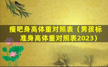 瘦吧身高体重对照表（男孩标准身高体重对照表2023）