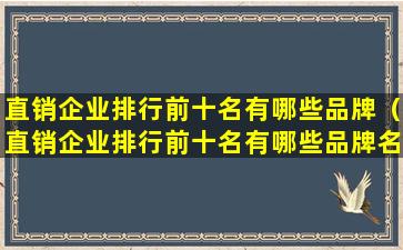直销企业排行前十名有哪些品牌（直销企业排行前十名有哪些品牌名称）