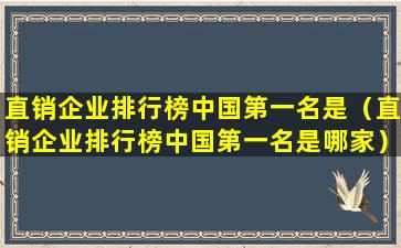 直销企业排行榜中国第一名是（直销企业排行榜中国第一名是哪家）