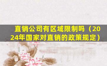 直销公司有区域限制吗（2024年国家对直销的政策规定）