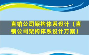 直销公司架构体系设计（直销公司架构体系设计方案）