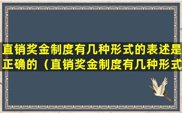 直销奖金制度有几种形式的表述是正确的（直销奖金制度有几种形式的表述是正确的嘛）