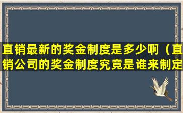 直销最新的奖金制度是多少啊（直销公司的奖金制度究竟是谁来制定的）