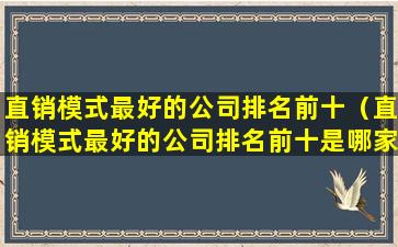 直销模式最好的公司排名前十（直销模式最好的公司排名前十是哪家）