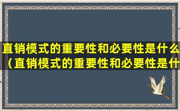直销模式的重要性和必要性是什么（直销模式的重要性和必要性是什么意思）