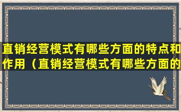 直销经营模式有哪些方面的特点和作用（直销经营模式有哪些方面的特点和作用和意义）