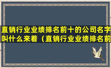 直销行业业绩排名前十的公司名字叫什么来着（直销行业业绩排名前十的公司名字叫什么来着好听）