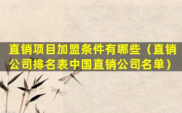 直销项目加盟条件有哪些（直销公司排名表中国直销公司名单）
