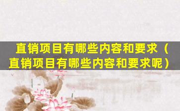 直销项目有哪些内容和要求（直销项目有哪些内容和要求呢）