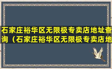 石家庄裕华区无限极专卖店地址查询（石家庄裕华区无限极专卖店地址查询电话号码）