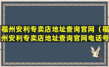 福州安利专卖店地址查询官网（福州安利专卖店地址查询官网电话号码）