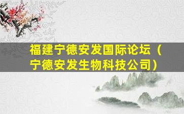 福建宁德安发国际论坛（宁德安发生物科技公司）