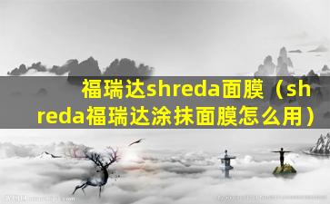 福瑞达shreda面膜（shreda福瑞达涂抹面膜怎么用）