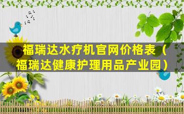 福瑞达水疗机官网价格表（福瑞达健康护理用品产业园）