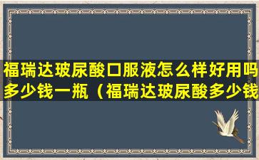 福瑞达玻尿酸口服液怎么样好用吗多少钱一瓶（福瑞达玻尿酸多少钱怎么代理）