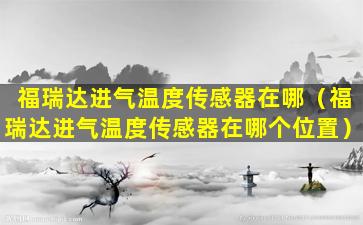 福瑞达进气温度传感器在哪（福瑞达进气温度传感器在哪个位置）