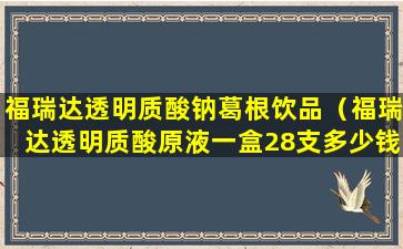 福瑞达透明质酸钠葛根饮品（福瑞达透明质酸原液一盒28支多少钱）