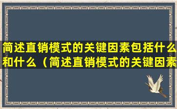 简述直销模式的关键因素包括什么和什么（简述直销模式的关键因素包括什么和什么两个方面）