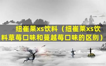 纽崔莱xs饮料（纽崔莱xs饮料草莓口味和蔓越莓口味的区别）