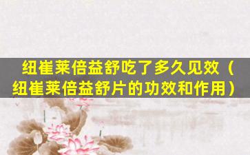 纽崔莱倍益舒吃了多久见效（纽崔莱倍益舒片的功效和作用）