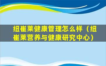 纽崔莱健康管理怎么样（纽崔莱营养与健康研究中心）