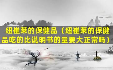 纽崔莱的保健品（纽崔莱的保健品吃的比说明书的量要大正常吗）