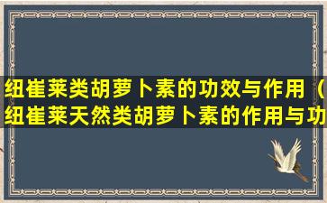 纽崔莱类胡萝卜素的功效与作用（纽崔莱天然类胡萝卜素的作用与功效）