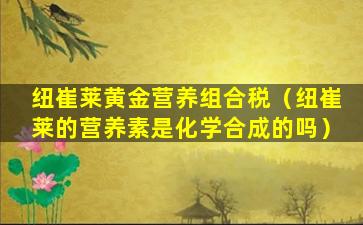 纽崔莱黄金营养组合税（纽崔莱的营养素是化学合成的吗）