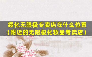 绥化无限极专卖店在什么位置（附近的无限极化妆品专卖店）