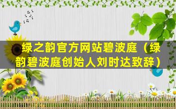 绿之韵官方网站碧波庭（绿韵碧波庭创始人刘时达致辞）