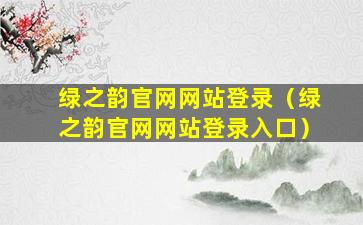 绿之韵官网网站登录（绿之韵官网网站登录入口）