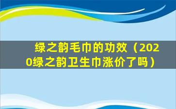 绿之韵毛巾的功效（2020绿之韵卫生巾涨价了吗）