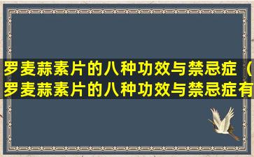 罗麦蒜素片的八种功效与禁忌症（罗麦蒜素片的八种功效与禁忌症有哪些）