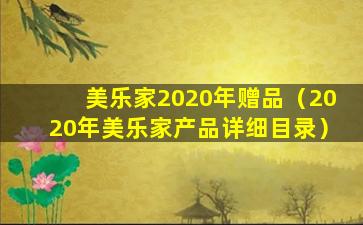 美乐家2020年赠品（2020年美乐家产品详细目录）